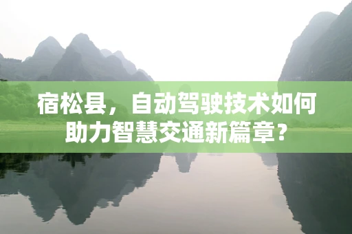 宿松县，自动驾驶技术如何助力智慧交通新篇章？