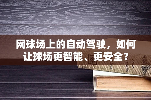 网球场上的自动驾驶，如何让球场更智能、更安全？