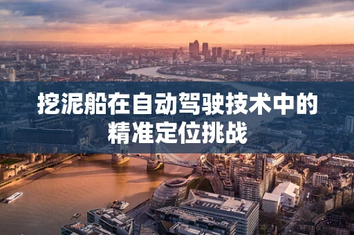 挖泥船在自动驾驶技术中的精准定位挑战