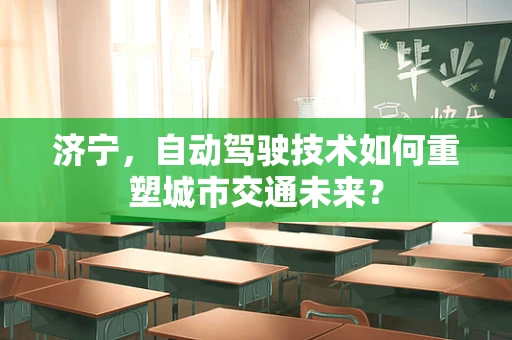 济宁，自动驾驶技术如何重塑城市交通未来？