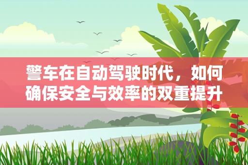 警车在自动驾驶时代，如何确保安全与效率的双重提升？