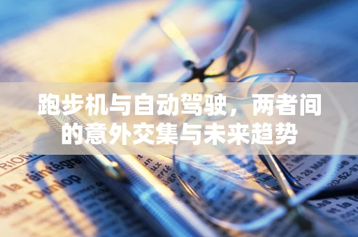 跑步机与自动驾驶，两者间的意外交集与未来趋势