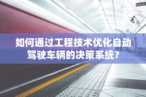 如何通过工程技术优化自动驾驶车辆的决策系统？