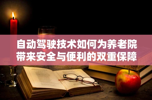 自动驾驶技术如何为养老院带来安全与便利的双重保障？