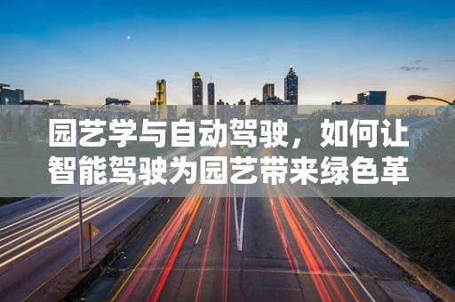 园艺学与自动驾驶，如何让智能驾驶为园艺带来绿色革命？