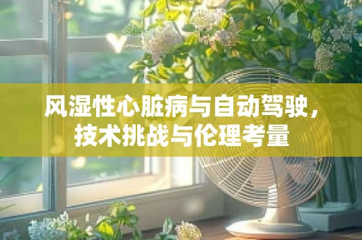 风湿性心脏病与自动驾驶，技术挑战与伦理考量