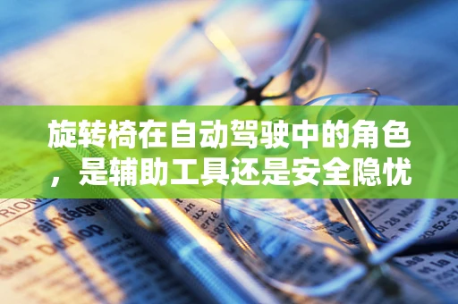旋转椅在自动驾驶中的角色，是辅助工具还是安全隐忧？