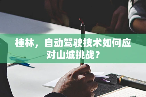 桂林，自动驾驶技术如何应对山城挑战？