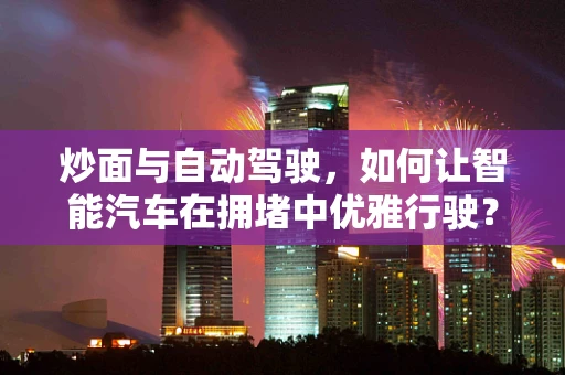 炒面与自动驾驶，如何让智能汽车在拥堵中优雅行驶？