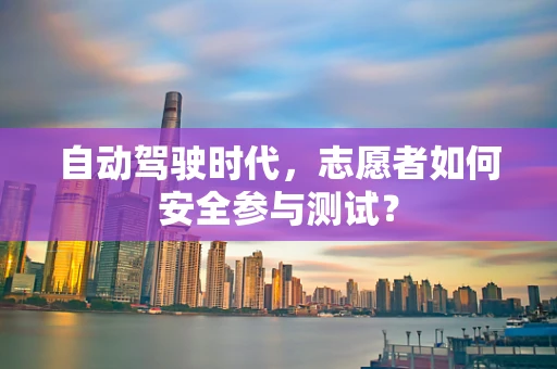 自动驾驶时代，志愿者如何安全参与测试？