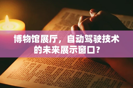 博物馆展厅，自动驾驶技术的未来展示窗口？