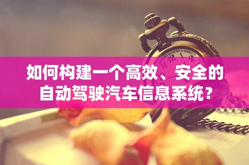 如何构建一个高效、安全的自动驾驶汽车信息系统？