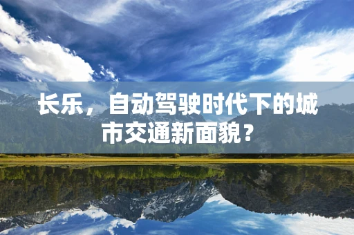 长乐，自动驾驶时代下的城市交通新面貌？