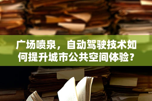 广场喷泉，自动驾驶技术如何提升城市公共空间体验？
