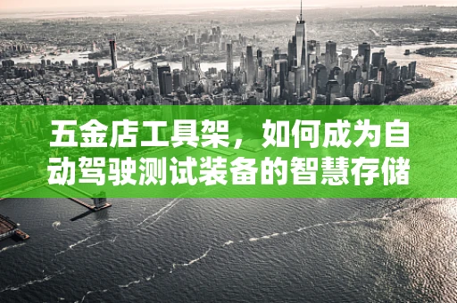 五金店工具架，如何成为自动驾驶测试装备的智慧存储解决方案？