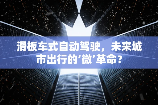 滑板车式自动驾驶，未来城市出行的‘微’革命？