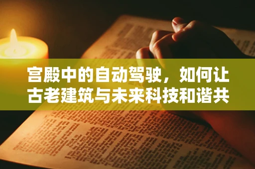 宫殿中的自动驾驶，如何让古老建筑与未来科技和谐共舞？