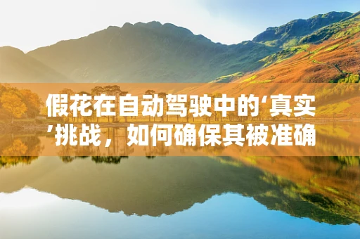 假花在自动驾驶中的‘真实’挑战，如何确保其被准确识别？