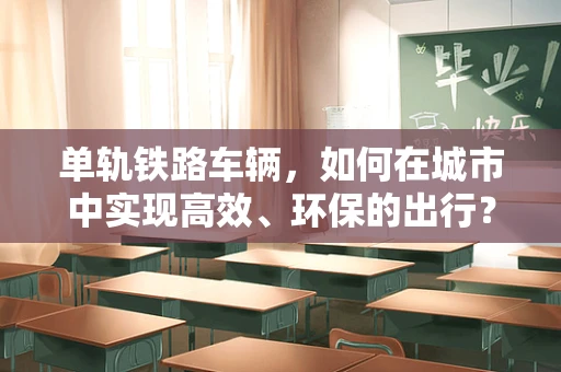 单轨铁路车辆，如何在城市中实现高效、环保的出行？
