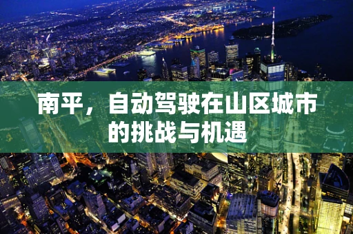 南平，自动驾驶在山区城市的挑战与机遇
