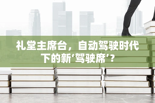 礼堂主席台，自动驾驶时代下的新‘驾驶席’？