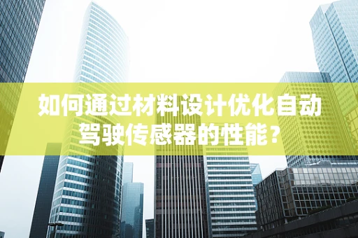 如何通过材料设计优化自动驾驶传感器的性能？