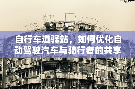 自行车道驿站，如何优化自动驾驶汽车与骑行者的共享空间？