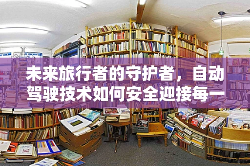 未来旅行者的守护者，自动驾驶技术如何安全迎接每一位游客？