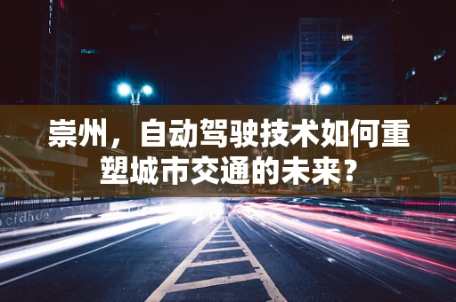 崇州，自动驾驶技术如何重塑城市交通的未来？