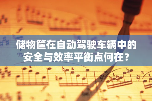 储物筐在自动驾驶车辆中的安全与效率平衡点何在？
