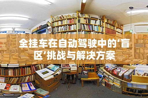 全挂车在自动驾驶中的‘盲区’挑战与解决方案