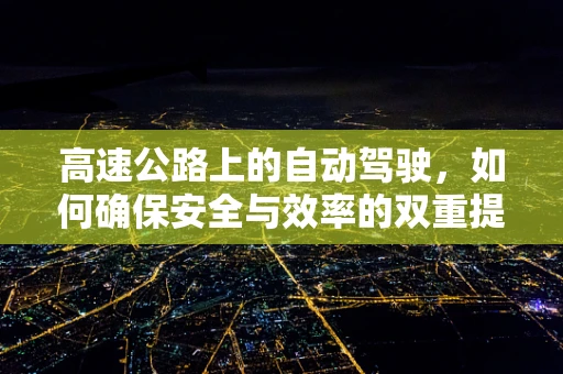 高速公路上的自动驾驶，如何确保安全与效率的双重提升？