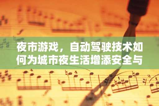 夜市游戏，自动驾驶技术如何为城市夜生活增添安全与乐趣？