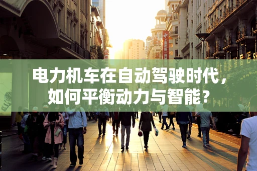 电力机车在自动驾驶时代，如何平衡动力与智能？
