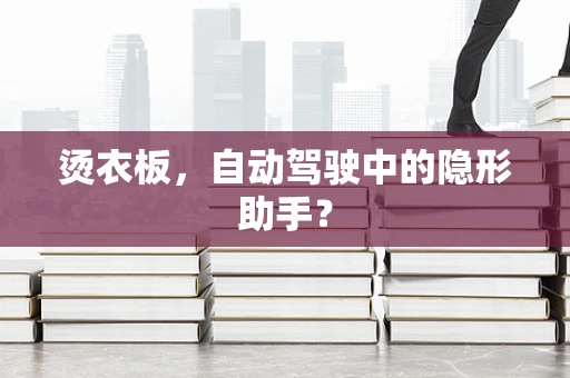 烫衣板，自动驾驶中的隐形助手？