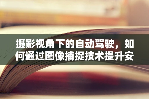 摄影视角下的自动驾驶，如何通过图像捕捉技术提升安全与效率？