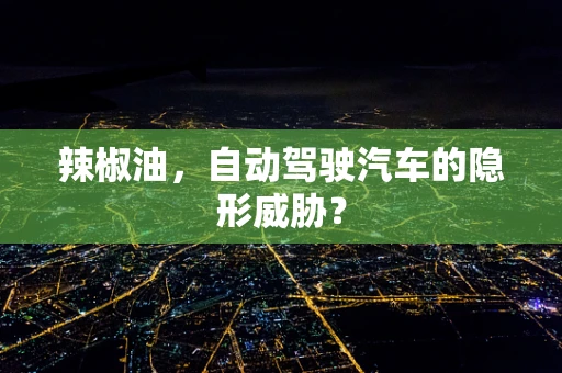 辣椒油，自动驾驶汽车的隐形威胁？
