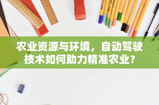 农业资源与环境，自动驾驶技术如何助力精准农业？