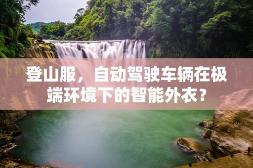 登山服，自动驾驶车辆在极端环境下的智能外衣？