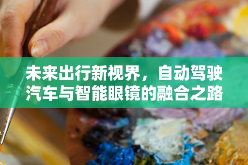 未来出行新视界，自动驾驶汽车与智能眼镜的融合之路