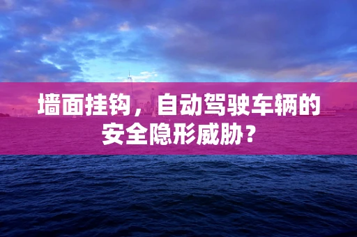 墙面挂钩，自动驾驶车辆的安全隐形威胁？