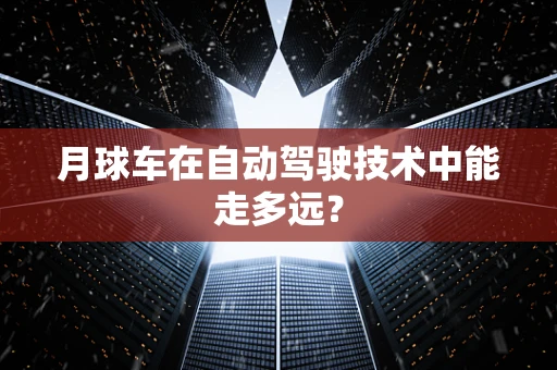 月球车在自动驾驶技术中能走多远？