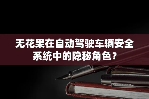 无花果在自动驾驶车辆安全系统中的隐秘角色？