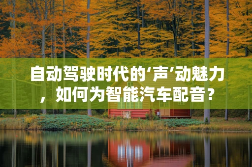 自动驾驶时代的‘声’动魅力，如何为智能汽车配音？