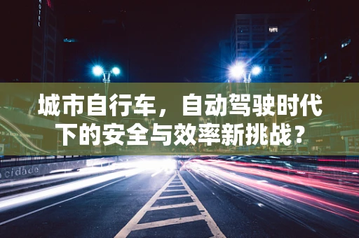 城市自行车，自动驾驶时代下的安全与效率新挑战？