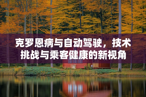 克罗恩病与自动驾驶，技术挑战与乘客健康的新视角