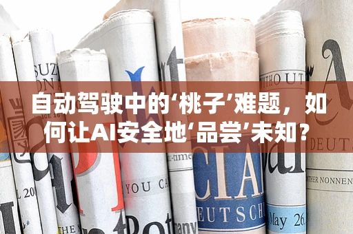 自动驾驶中的‘桃子’难题，如何让AI安全地‘品尝’未知？