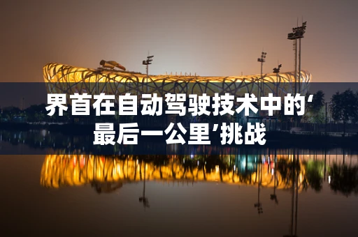 界首在自动驾驶技术中的‘最后一公里’挑战
