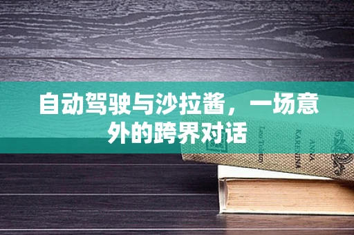自动驾驶与沙拉酱，一场意外的跨界对话