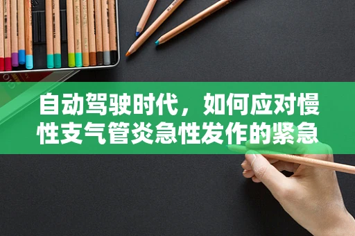 自动驾驶时代，如何应对慢性支气管炎急性发作的紧急情况？